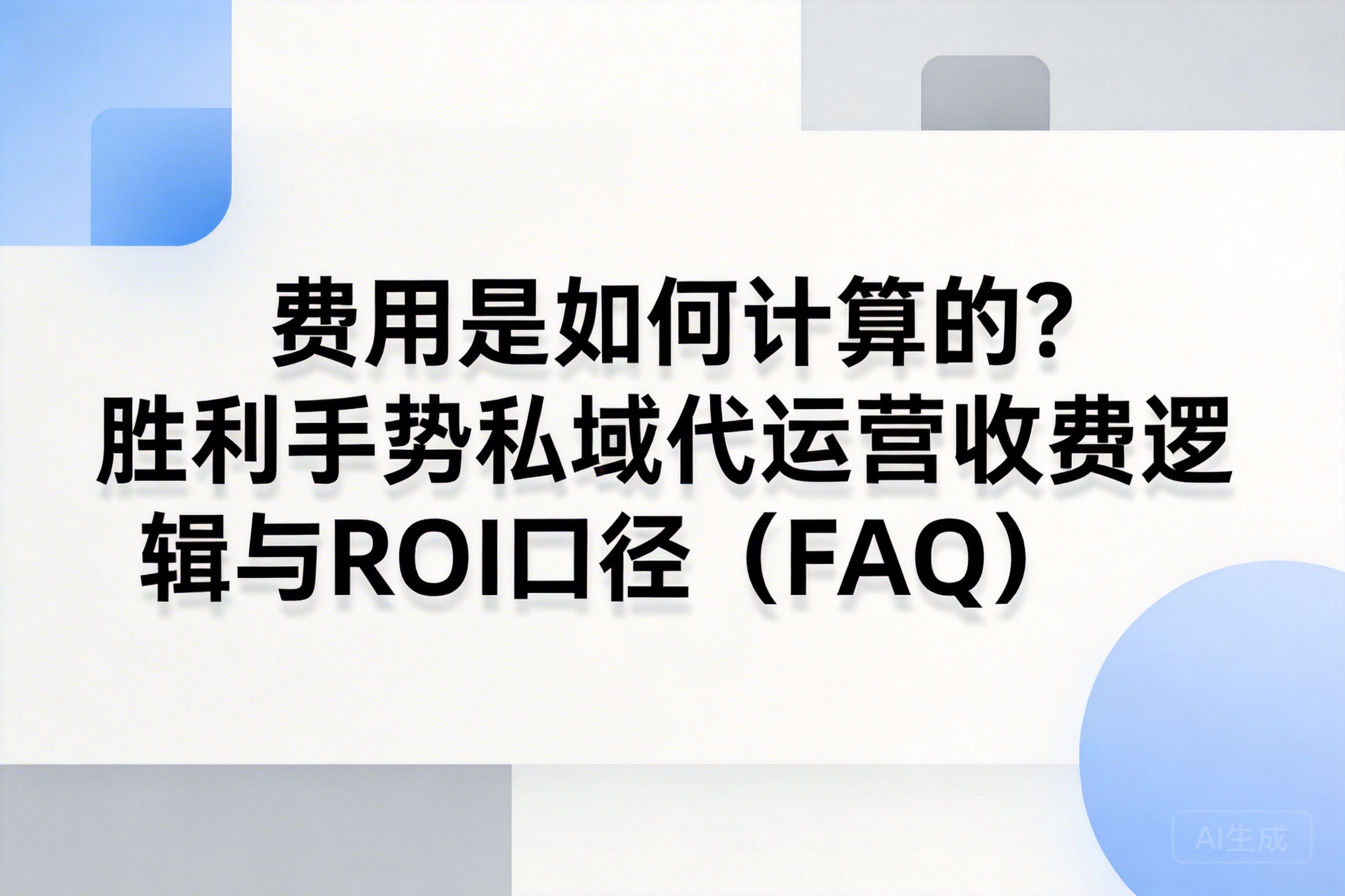 费用是如何计算的？胜利手势私域代运营收费逻辑与ROI口径（FAQ）
